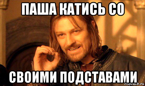 паша катись со своими подставами, Мем Нельзя просто так взять и (Боромир мем)