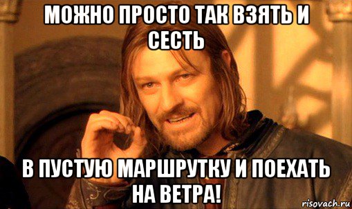 можно просто так взять и сесть в пустую маршрутку и поехать на ветра!, Мем Нельзя просто так взять и (Боромир мем)