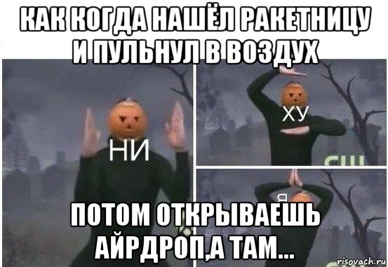 как когда нашёл ракетницу и пульнул в воздух потом открываешь айрдроп,а там..., Мем  Ни ху Я