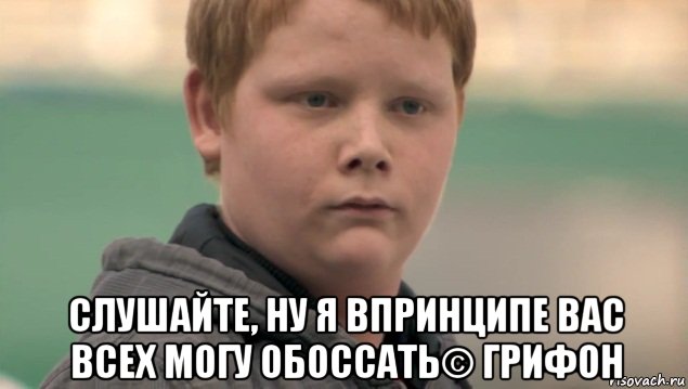  слушайте, ну я впринципе вас всех могу обоссать© грифон, Мем    нифигасе