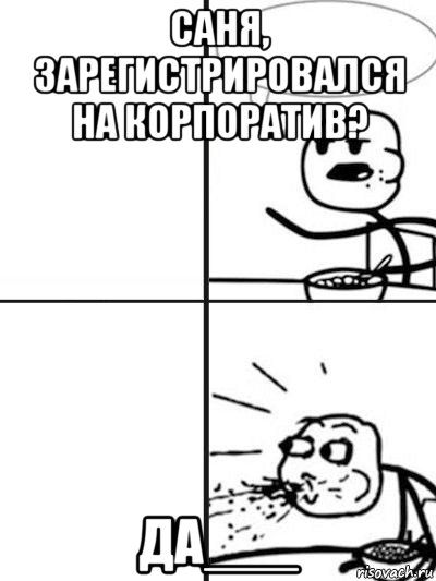 саня, зарегистрировался на корпоратив? да___