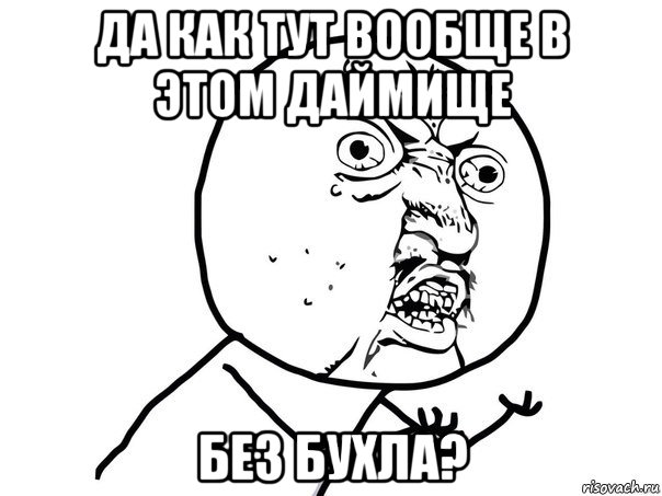 да как тут вообще в этом даймище без бухла?, Мем Ну почему (белый фон)