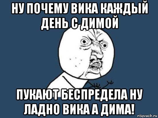 ну почему вика каждый день с димой пукают беспредела ну ладно вика а дима!, Мем Ну почему