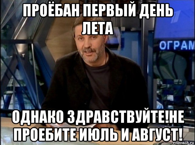 проёбан первый день лета однако здравствуйте!не проебите июль и август!, Мем Однако Здравствуйте