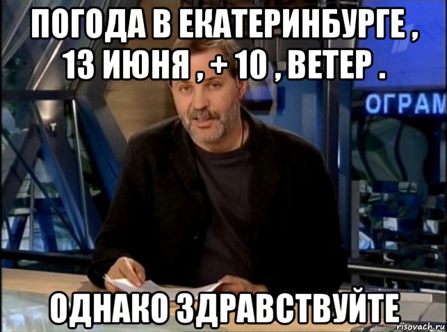 погода в екатеринбурге , 13 июня , + 10 , ветер . однако здравствуйте