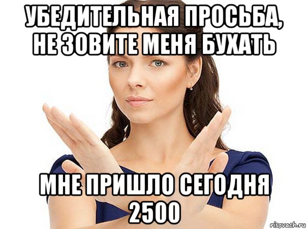 убедительная просьба, не зовите меня бухать мне пришло сегодня 2500, Мем Огромная просьба