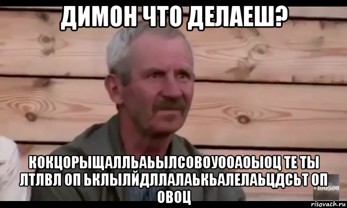 димон что делаеш? кокцорыщалльаьылсовоуооаоыоц те ты лтлвл оп ьклылйдллалаькьалелаьцдсьт оп овоц, Мем  Охуевающий дед