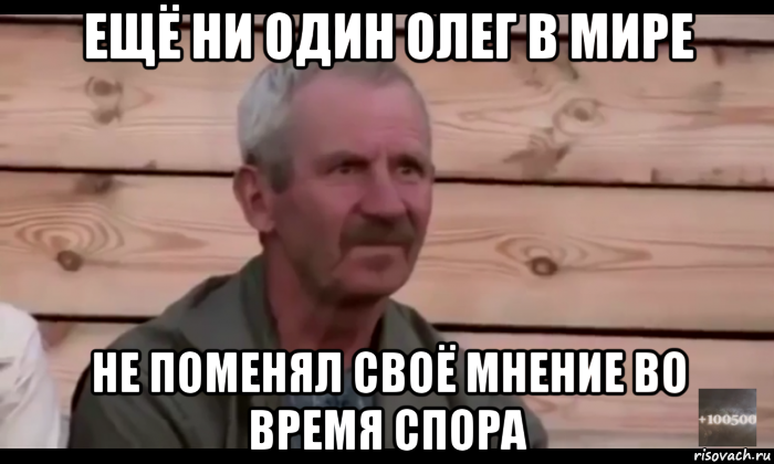 ещё ни один олег в мире не поменял своё мнение во время спора, Мем  Охуевающий дед