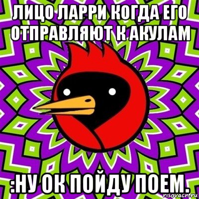 лицо ларри когда его отправляют к акулам :ну ок пойду поем., Мем Омская птица