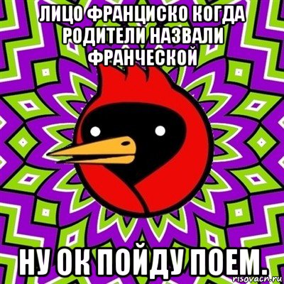 лицо франциско когда родители назвали франческой ну ок пойду поем., Мем Омская птица