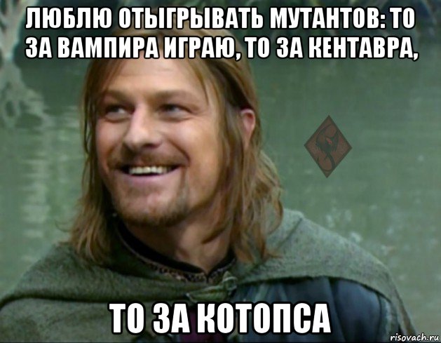 люблю отыгрывать мутантов: то за вампира играю, то за кентавра, то за котопса, Мем ОР Тролль Боромир