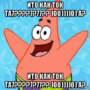 ито как ток та7????7?77?? )00))))0) а? ито как ток та7????7?77?? )00))))0) а?, Мем Патрик