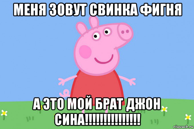 меня зовут свинка фигня а это мой брат джон сина!!!!!!!!!!!!!!!, Мем Пеппа