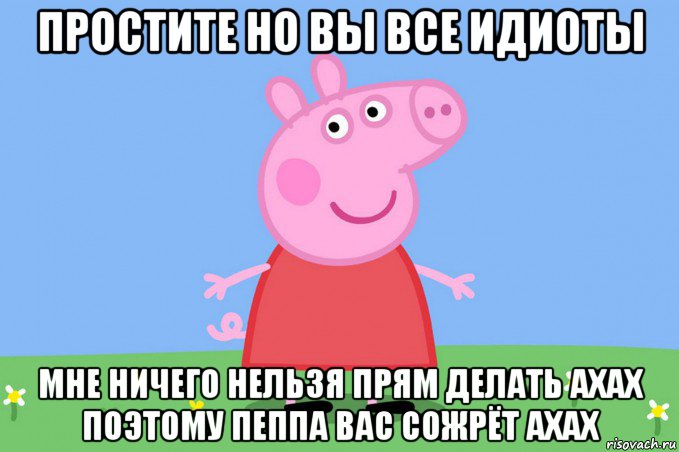 простите но вы все идиоты мне ничего нельзя прям делать ахах поэтому пеппа вас сожрёт ахах, Мем Пеппа