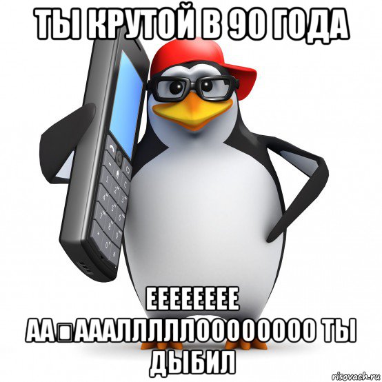 ты крутой в 90 года ееееееее аа́ааалллллоооооооо ты дыбил, Мем   Пингвин звонит