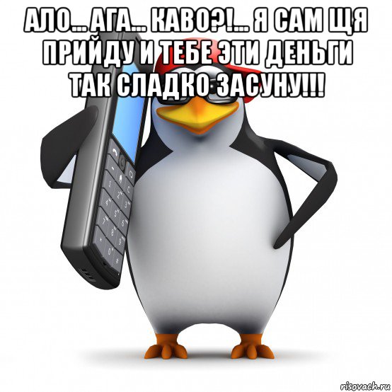 ало... ага... каво?!... я сам щя прийду и тебе эти деньги так сладко засуну!!! , Мем   Пингвин звонит