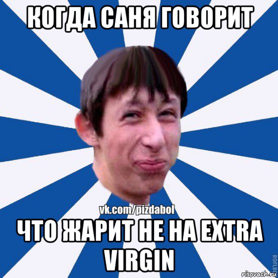 когда саня говорит что жарит не на extra virgin