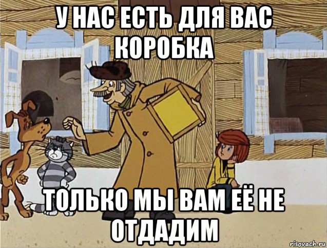 у нас есть для вас коробка только мы вам её не отдадим, Мем Печкин из Простоквашино