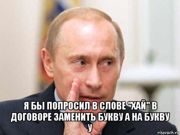  я бы попросил в слове "хай" в договоре заменить букву а на букву у, Мем Путин по секрету