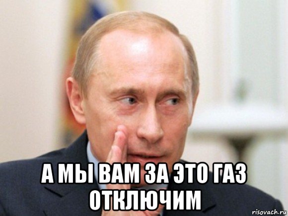  а мы вам за это газ отключим, Мем Путин по секрету