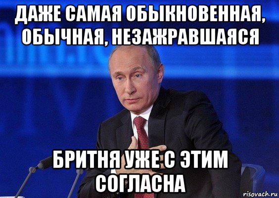 даже самая обыкновенная, обычная, незажравшаяся бритня уже с этим согласна, Мем Путин удивлен