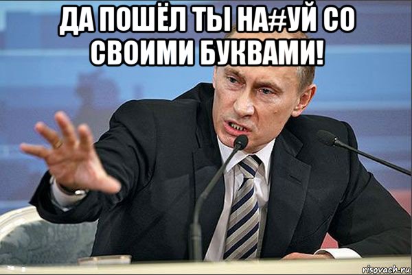 да пошёл ты на#уй со своими буквами! , Мем Путин