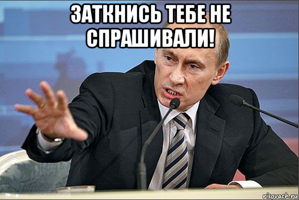 заткнись тебе не спрашивали! , Мем Путин