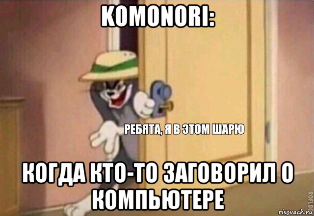 komonori: когда кто-то заговорил о компьютере, Мем    Ребята я в этом шарю