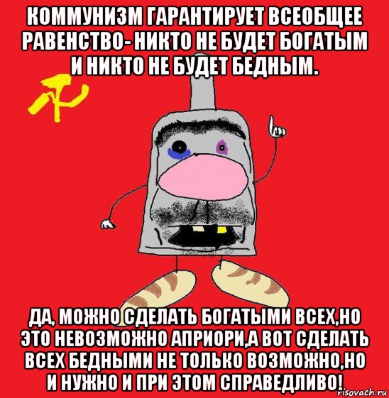 коммунизм гарантирует всеобщее равенство- никто не будет богатым и никто не будет бедным. да, можно сделать богатыми всех,но это невозможно априори,а вот сделать всех бедными не только возможно,но и нужно и при этом справедливо!, Мем совок - квадратная голова