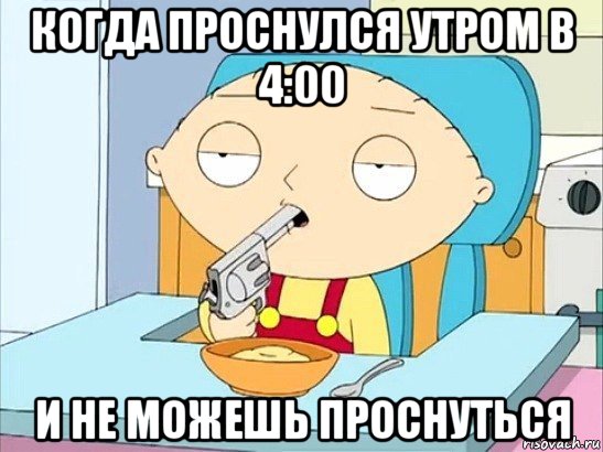 когда проснулся утром в 4:00 и не можешь проснуться, Мем Стьюи Гриффин хочет застрелиться