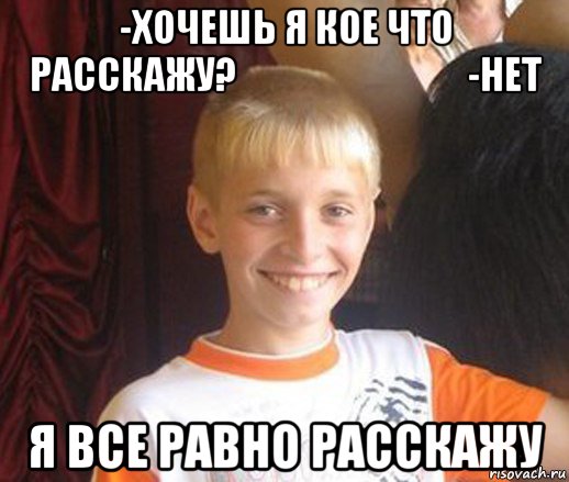 -хочешь я кое что расскажу?                              -нет я все равно расскажу, Мем Типичный школьник