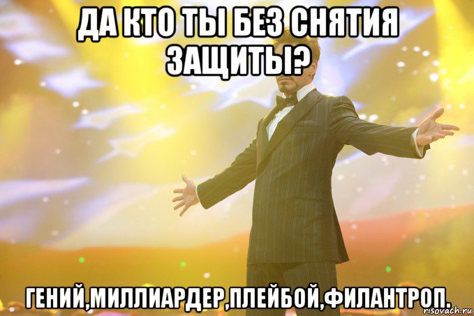 да кто ты без снятия защиты? гений,миллиардер,плейбой,филантроп.