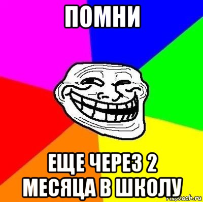 помни еще через 2 месяца в школу