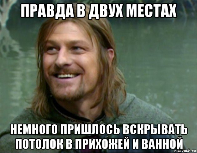 правда в двух местах немного пришлось вскрывать потолок в прихожей и ванной, Мем Тролль Боромир