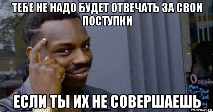 тебе не надо будет отвечать за свои поступки если ты их не совершаешь, Мем Умный Негр