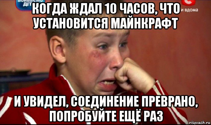 когда ждал 10 часов, что установится майнкрафт и увидел, соединение преврано, попробуйте ещё раз, Мем  Сашок Фокин