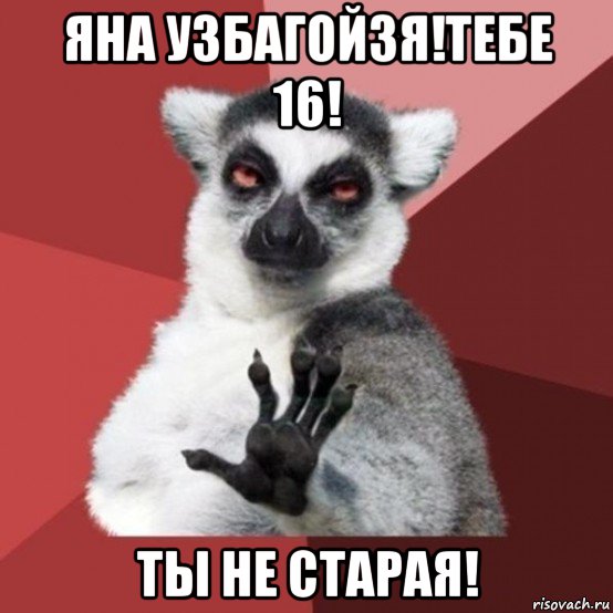 яна узбагойзя!тебе 16! ты не старая!, Мем Узбагойзя