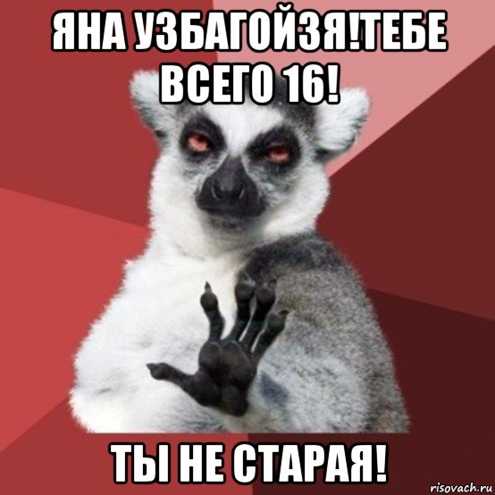 яна узбагойзя!тебе всего 16! ты не старая!, Мем Узбагойзя