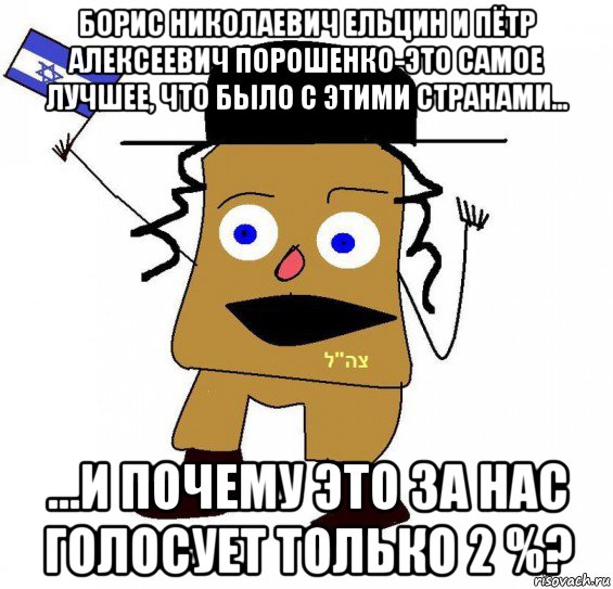 борис николаевич ельцин и пётр алексеевич порошенко-это самое лучшее, что было с этими странами... ...и почему это за нас голосует только 2 %?