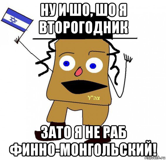 ну и шо, шо я второгодник зато я не раб финно-монгольский!