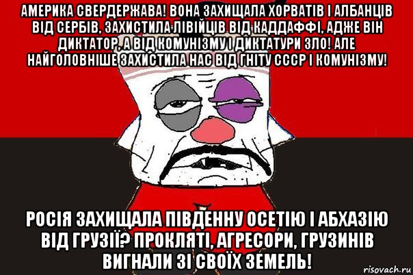 америка свердержава! вона захищала хорватів і албанців від сербів, захистила лівійців від каддаффі, адже він диктатор, а від комунізму і диктатури зло! але найголовніше захистила нас від гніту ссср і комунізму! росія захищала південну осетію і абхазію від грузії? прокляті, агресори, грузинів вигнали зі своїх земель!