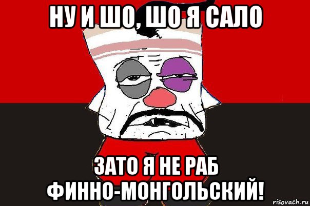 ну и шо, шо я сало зато я не раб финно-монгольский!, Мем ватник