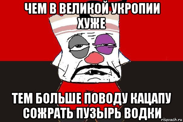 чем в великой укропии хуже тем больше поводу кацапу сожрать пузырь водки