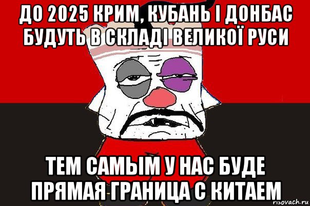 до 2025 крим, кубань і донбас будуть в складі великої руси тем самым у нас буде прямая граница с китаем, Мем ватник