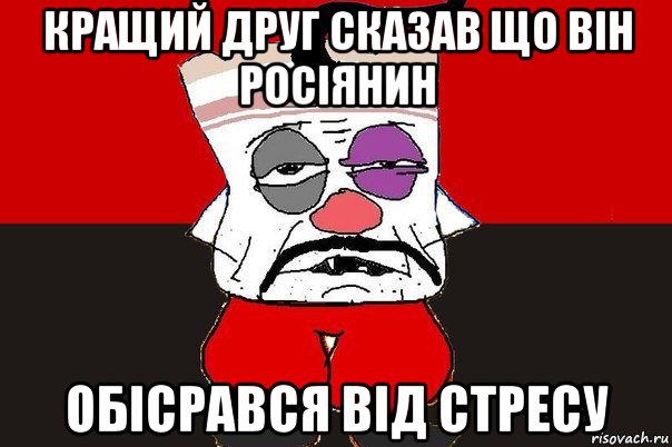 кращий друг сказав що він росіянин обісрався від стресу