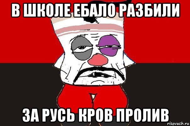 в школе ебало разбили за русь кров пролив