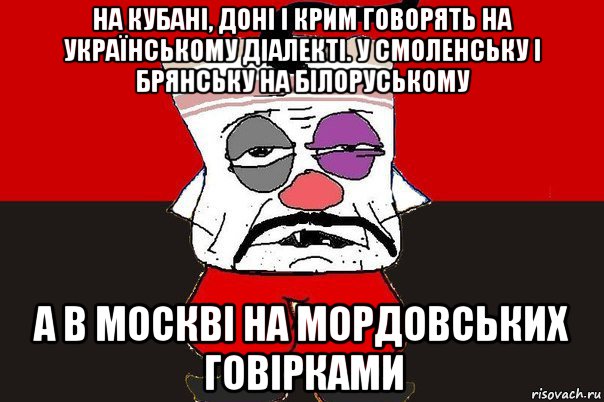 на кубані, доні і крим говорять на українському діалекті. у смоленську і брянську на білоруському а в москві на мордовських говірками, Мем ватник