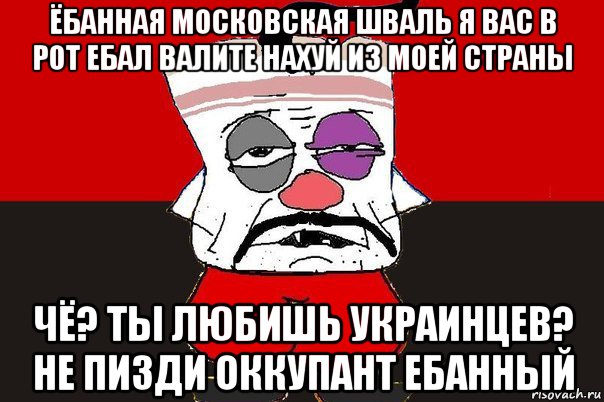 ёбанная московская шваль я вас в рот ебал валите нахуй из моей страны чё? ты любишь украинцев? не пизди оккупант ебанный, Мем ватник