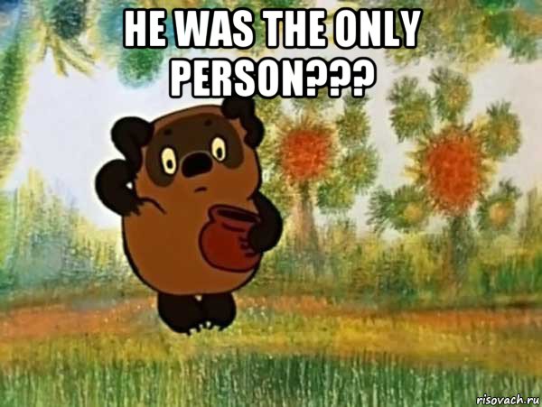 he was the only person??? 