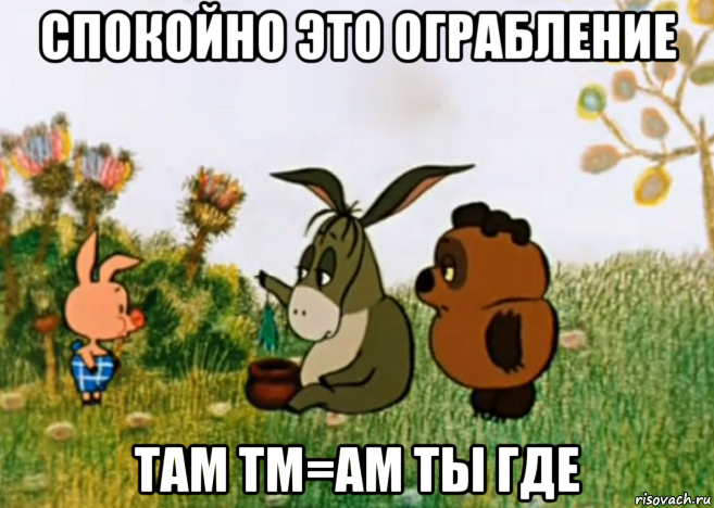 спокойно это ограбление там тм=ам ты где